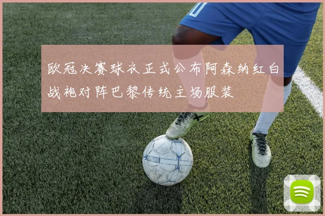 欧冠决赛球衣正式公布阿森纳红白战袍对阵巴黎传统主场服装