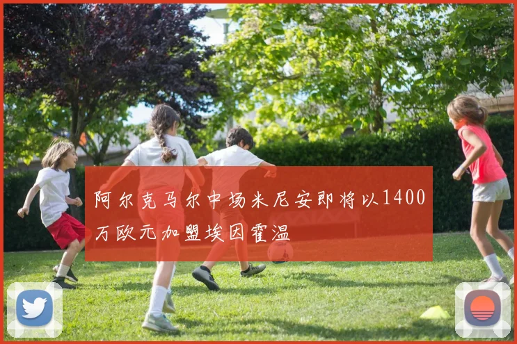 阿尔克马尔中场米尼安即将以1400万欧元加盟埃因霍温