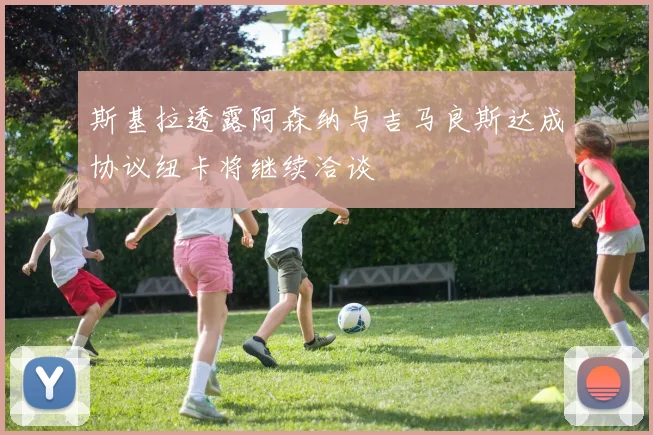 斯基拉透露阿森纳与吉马良斯达成协议纽卡将继续洽谈