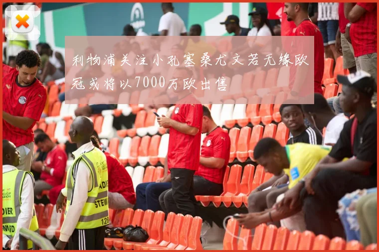 利物浦关注小孔塞桑尤文若无缘欧冠或将以7000万欧出售