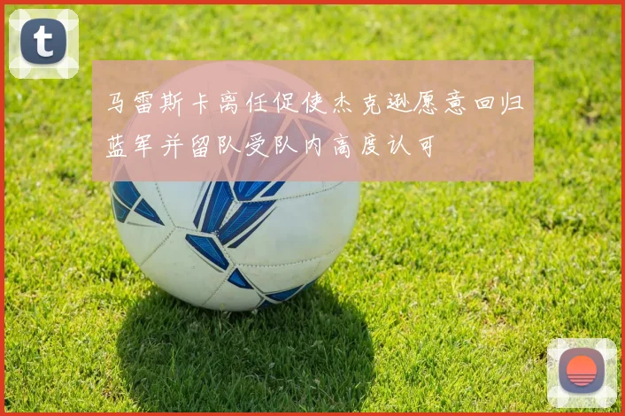 马雷斯卡离任促使杰克逊愿意回归蓝军并留队受队内高度认可